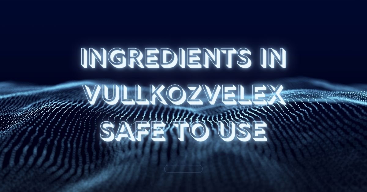 Ingredients in Vullkozvelex Safe to Use