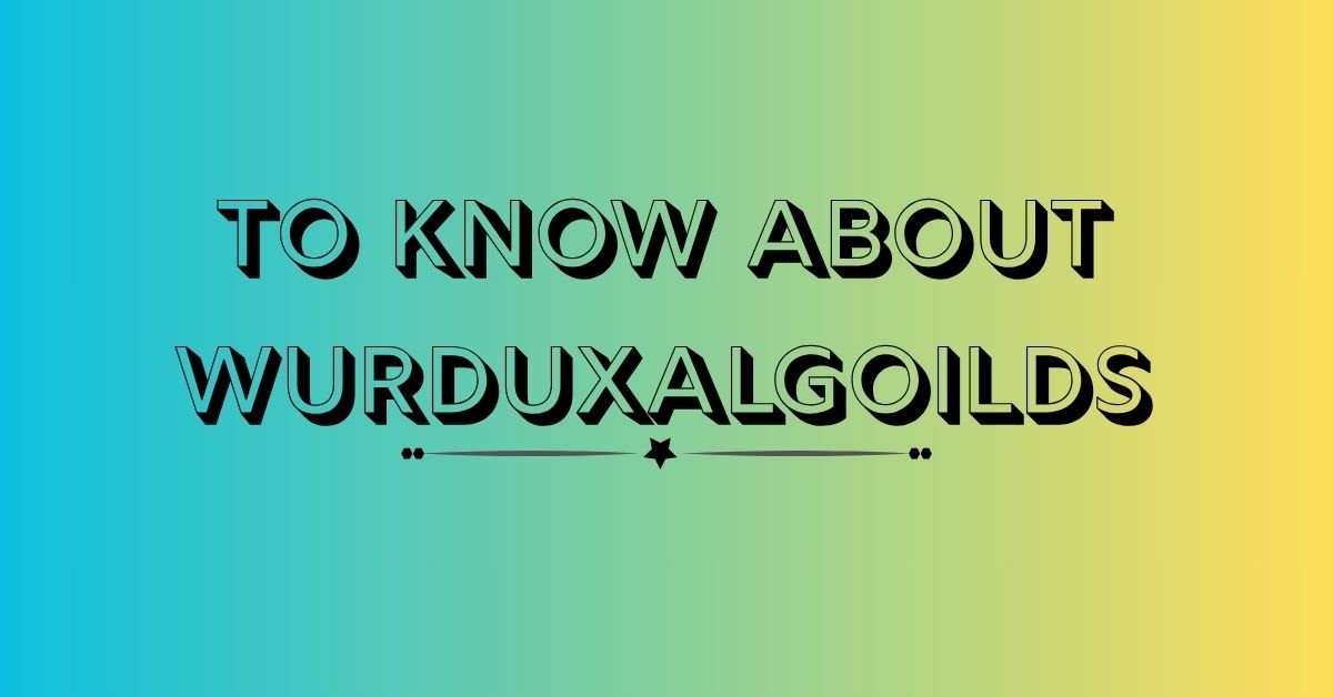 To Know About Wurduxalgoilds